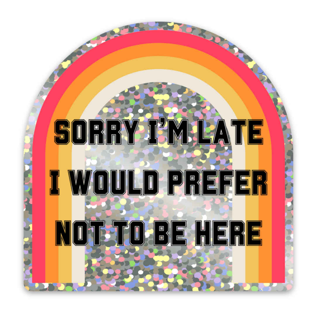 Sorry I'm Late I Would Prefer Not To Be Here Glitter Sticker | Vinyl
