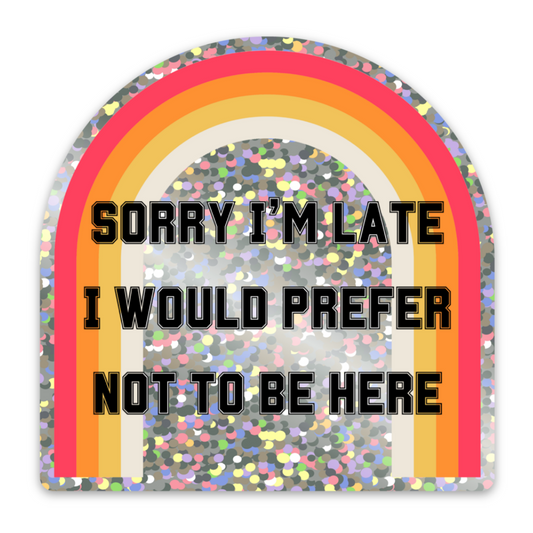 Sorry I'm Late I Would Prefer Not To Be Here Glitter Sticker | Vinyl